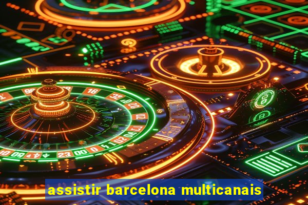 assistir barcelona multicanais